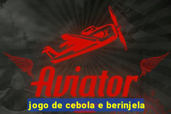 jogo de cebola e berinjela